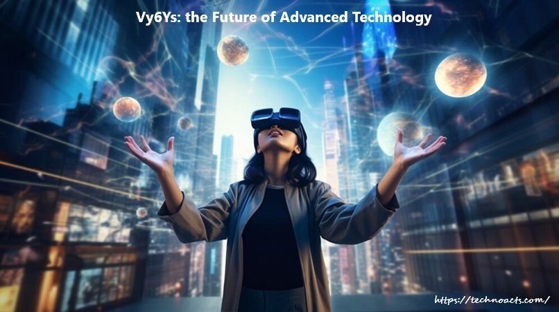 Vy6Ys: the Future of Advanced Technology